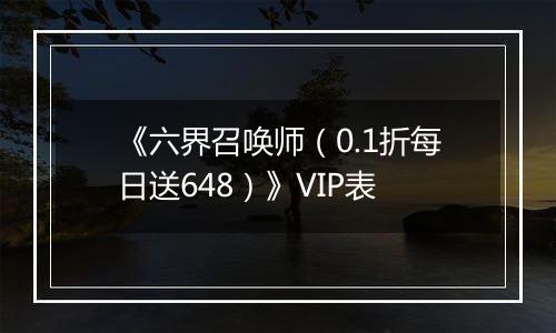《六界召唤师（0.1折每日送648）》VIP表