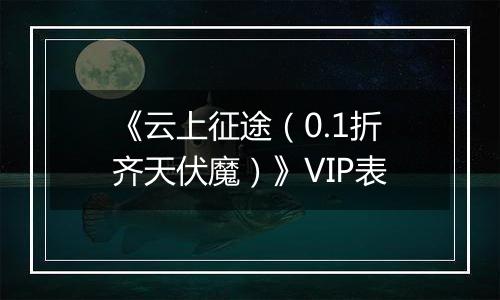 《云上征途（0.1折齐天伏魔）》VIP表
