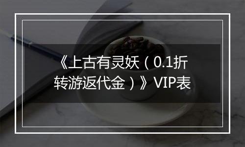《上古有灵妖（0.1折转游返代金）》VIP表