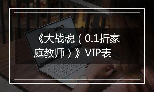 《大战魂（0.1折家庭教师）》VIP表
