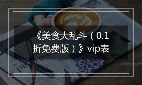 《美食大乱斗（0.1折免费版）》vip表