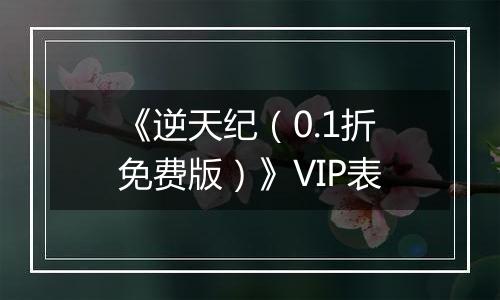 《逆天纪（0.1折免费版）》VIP表
