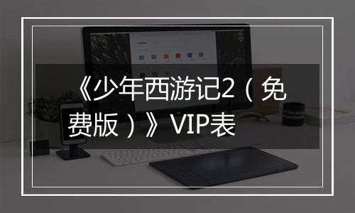 《少年西游记2（免费版）》VIP表