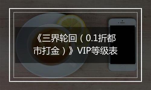 《三界轮回（0.1折都市打金）》VIP等级表