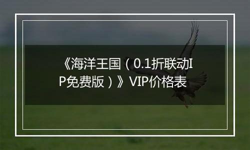 《海洋王国（0.1折联动IP免费版）》VIP价格表