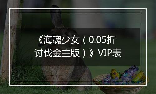 《海魂少女（0.05折讨伐金主版）》VIP表