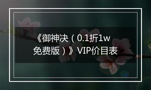 《御神决（0.1折1w免费版）》VIP价目表