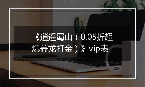 《逍遥蜀山（0.05折超爆养龙打金）》vip表