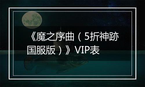 《魔之序曲（5折神跡国服版）》VIP表