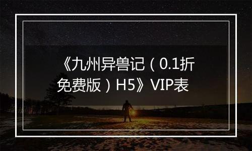 《九州异兽记（0.1折免费版）H5》VIP表
