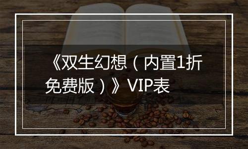 《双生幻想（内置1折免费版）》VIP表