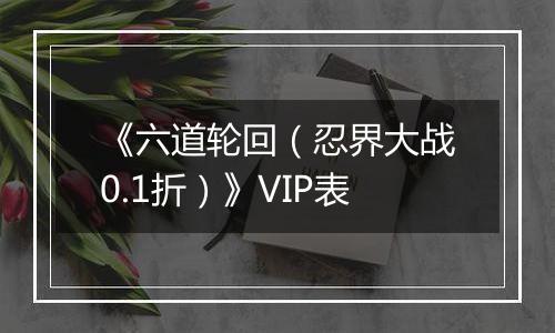 《六道轮回（忍界大战0.1折）》VIP表