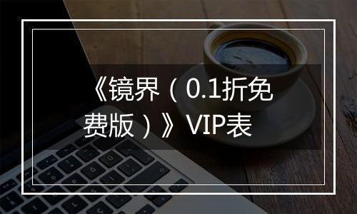 《镜界（0.1折免费版）》VIP表
