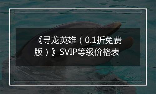 《寻龙英雄（0.1折免费版）》SVIP等级价格表