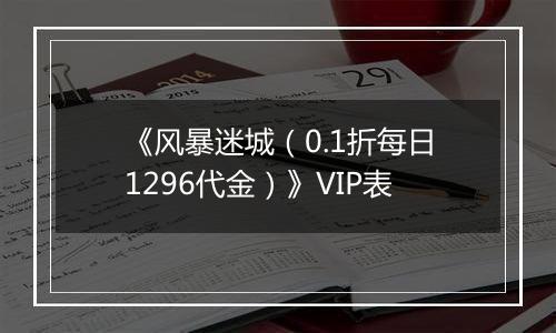 《风暴迷城（0.1折每日1296代金）》VIP表
