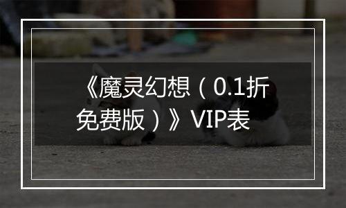 《魔灵幻想（0.1折免费版）》VIP表