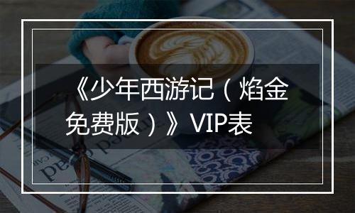 《少年西游记（焰金免费版）》VIP表