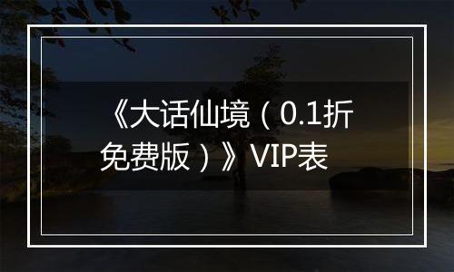 《大话仙境（0.1折免费版）》VIP表