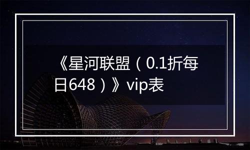 《星河联盟（0.1折每日648）》vip表