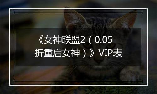 《女神联盟2（0.05折重启女神）》VIP表