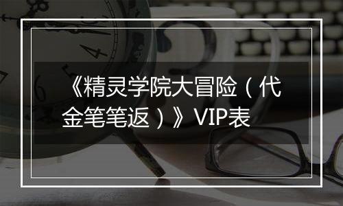 《精灵学院大冒险（代金笔笔返）》VIP表