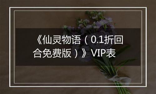 《仙灵物语（0.1折回合免费版）》VIP表