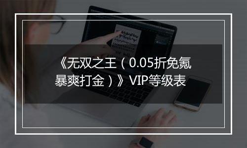 《无双之王（0.05折免氪暴爽打金）》VIP等级表