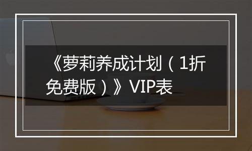 《萝莉养成计划（1折免费版）》VIP表