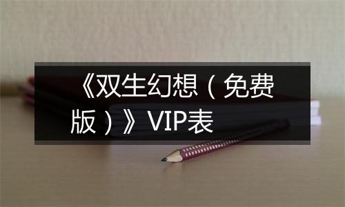 《双生幻想（免费版）》VIP表