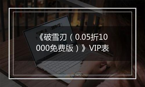 《破雪刃（0.05折10000免费版）》VIP表