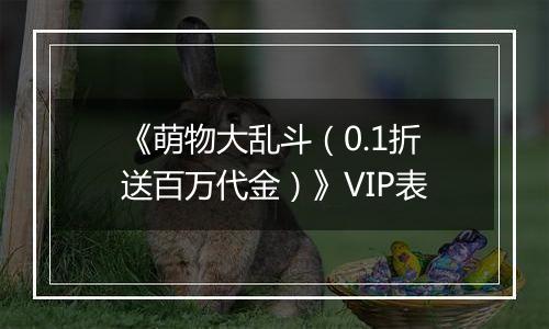 《萌物大乱斗（0.1折送百万代金）》VIP表