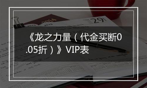 《龙之力量（代金买断0.05折）》VIP表