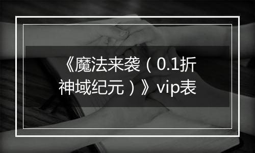 《魔法来袭（0.1折神域纪元）》vip表