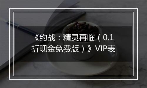 《约战：精灵再临（0.1折现金免费版）》VIP表
