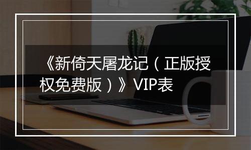 《新倚天屠龙记（正版授权免费版）》VIP表