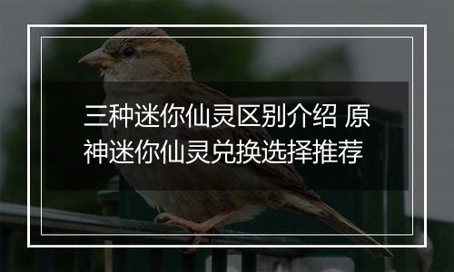 三种迷你仙灵区别介绍 原神迷你仙灵兑换选择推荐