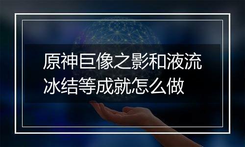 原神巨像之影和液流冰结等成就怎么做
