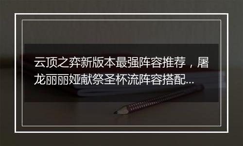 云顶之弈新版本最强阵容推荐，屠龙丽丽娅献祭圣杯流阵容搭配教学