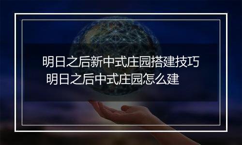 明日之后新中式庄园搭建技巧 明日之后中式庄园怎么建
