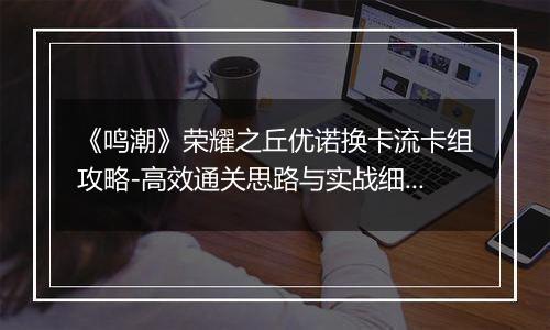 《鸣潮》荣耀之丘优诺换卡流卡组攻略-高效通关思路与实战细节