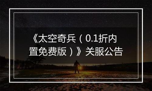 《太空奇兵（0.1折内置免费版）》关服公告
