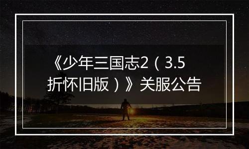 《少年三国志2（3.5折怀旧版）》关服公告