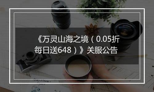 《万灵山海之境（0.05折每日送648）》关服公告