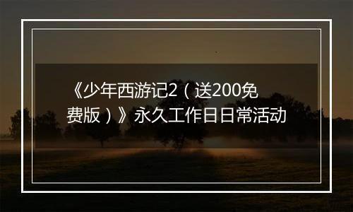 《少年西游记2（送200免费版）》永久工作日日常活动