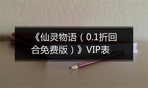 《仙灵物语（0.1折回合免费版）》VIP表