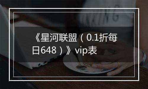 《星河联盟（0.1折每日648）》vip表