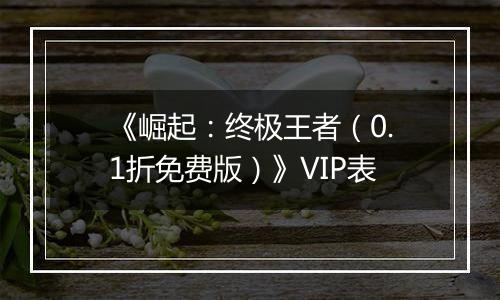 《崛起：终极王者（0.1折免费版）》VIP表