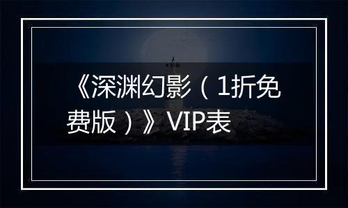 《深渊幻影（1折免费版）》VIP表