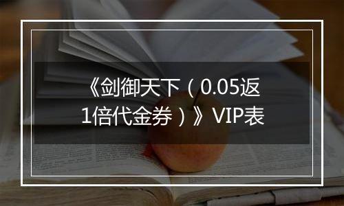 《剑御天下（0.05返1倍代金券）》VIP表