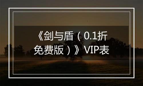 《剑与盾（0.1折免费版）》VIP表
